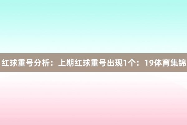 红球重号分析：上期红球重号出现1个：19体育集锦
